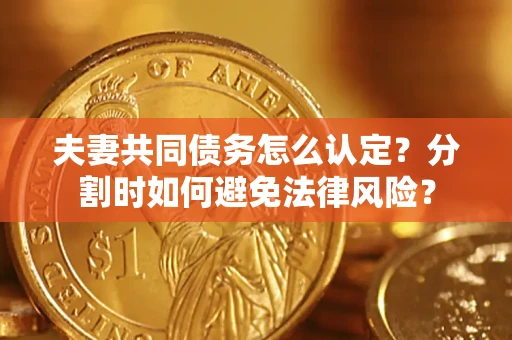 济南夫妻共同债务怎么认定？分割时如何避免法律风险？