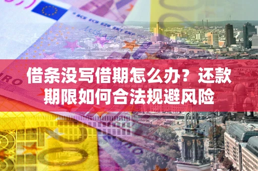 济南借条没写借期怎么办？还款期限如何合法规避风险