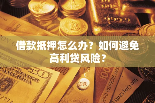 济南借款抵押怎么办？如何避免高利贷风险？